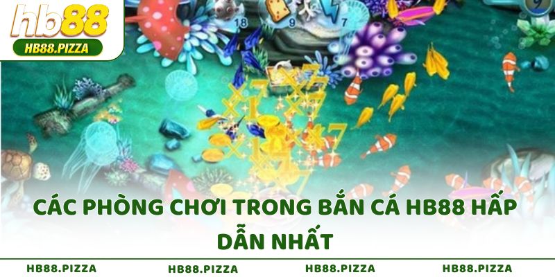 Các phòng chơi trong Bắn Cá HB88 hấp dẫn nhất