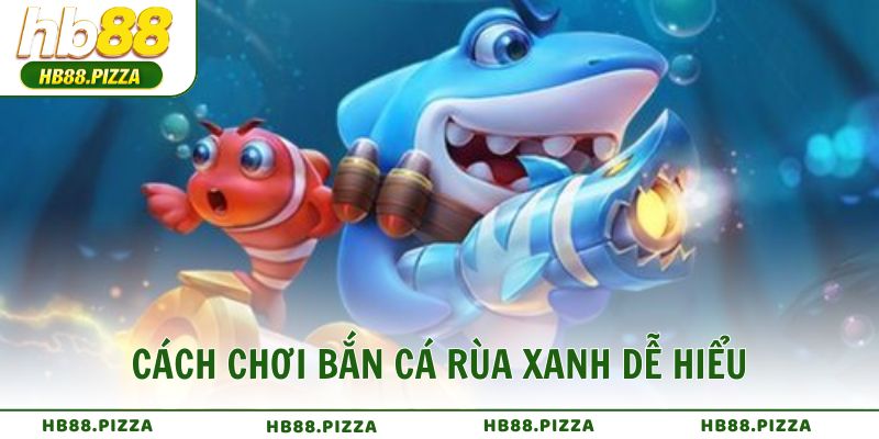 Cách chơi bắn cá rùa xanh dễ hiểu nhưng đầy tính chiến thuật