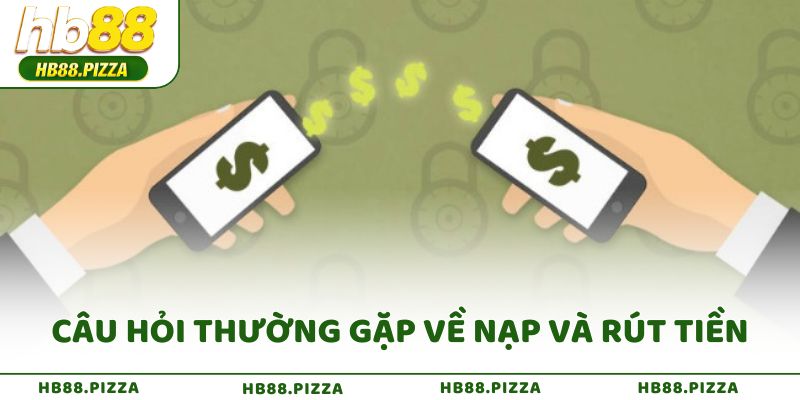Câu hỏi thường gặp về nạp và rút tiền