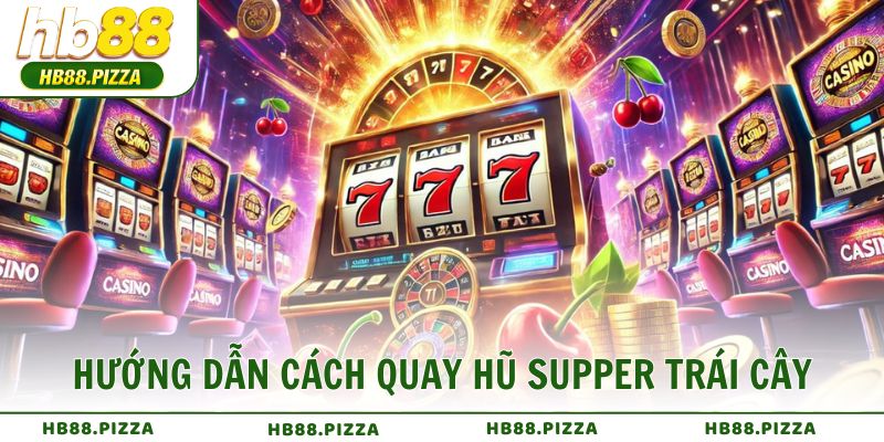 Hướng dẫn cách quay hũ Supper Trái Cây dễ trúng