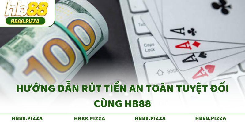 Hướng dẫn rút tiền an toàn tuyệt đối cùng HB88