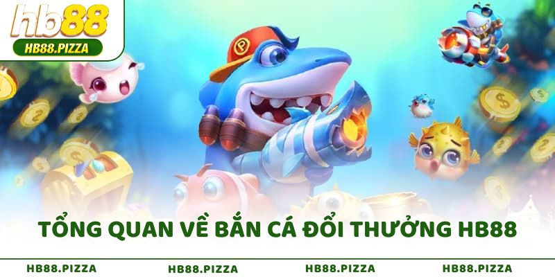 Tổng quan về bắn cá đổi thưởng HB88