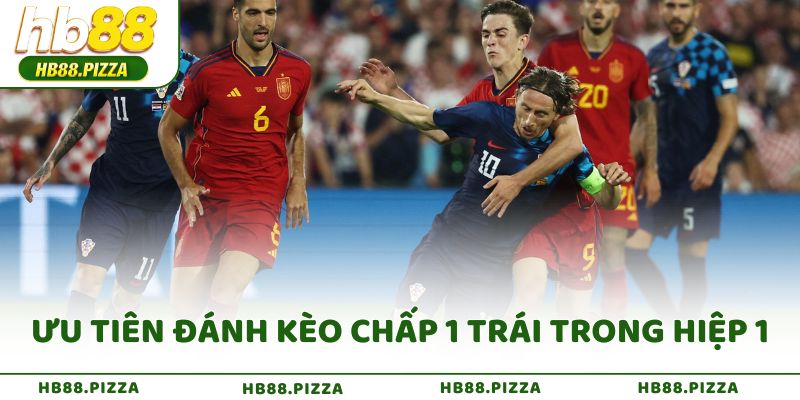Ưu tiên đánh kèo chấp 1 trái trong hiệp 1